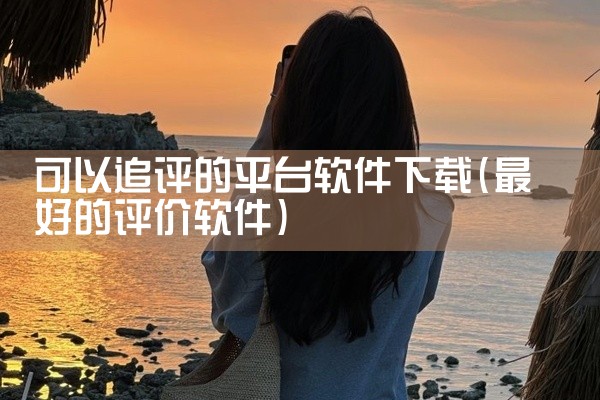 可以追评的平台软件下载