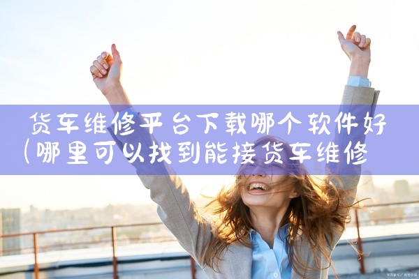货车维修平台下载哪个软件好