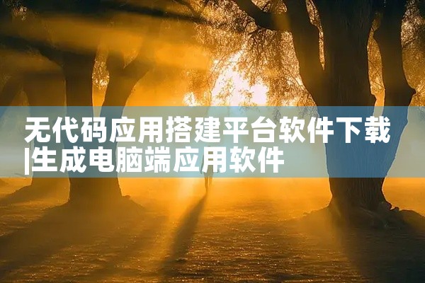 无代码应用搭建平台软件下载