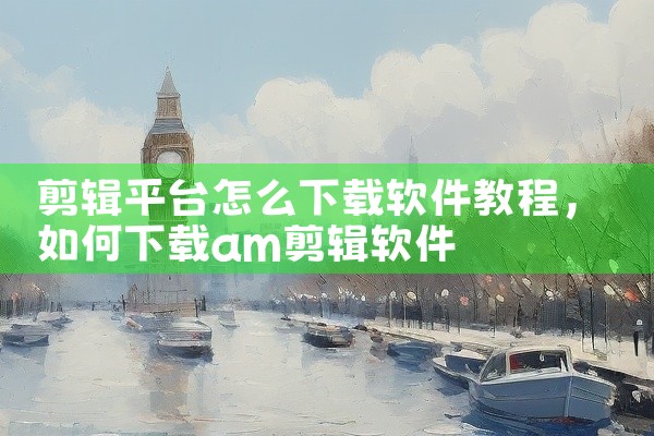 剪辑平台怎么下载软件教程