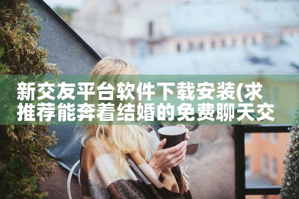 新交友平台软件下载安装