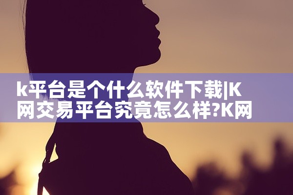 k平台是个什么软件下载