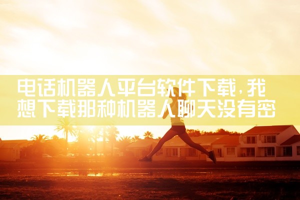 电话机器人平台软件下载