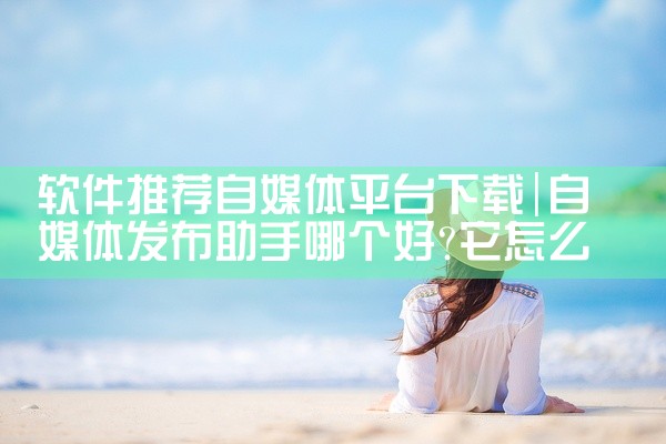 软件推荐自媒体平台下载