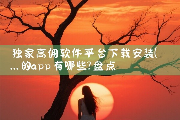 独家高佣软件平台下载安装
