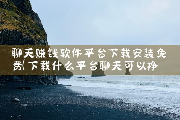聊天赚钱软件平台下载安装免费